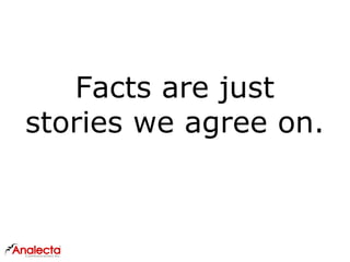 Facts are just
stories we agree on.
 
