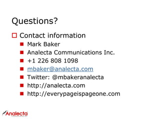 Questions?
 Contact information
 Mark Baker
 Analecta Communications Inc.
 +1 226 808 1098
 mbaker@analecta.com
 Twitter: @mbakeranalecta
 http://analecta.com
 http://everypageispageone.com
 
