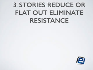 3. STORIES REDUCE OR 
FLAT OUT ELIMINATE 
RESISTANCE 
! 
 