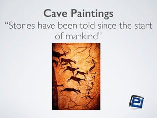 Cave Paintings 
“Stories have been told since the start 
of mankind” 
 