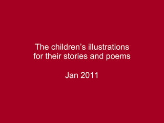 The children’s illustrations for their stories and poems Jan 2011 