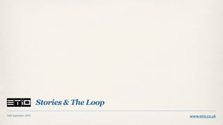 Stories & The Loop
14th September 2010                        www.etio.co.uk
 