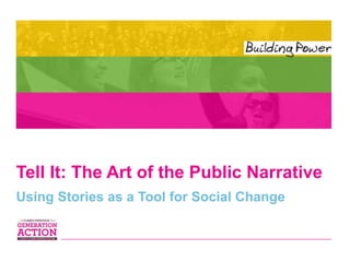 Tell It: The Art of the Public Narrative
Using Stories as a Tool for Social Change
 