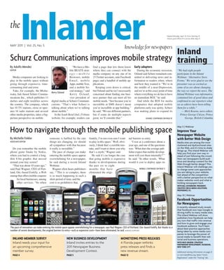 the
           Inlander
MAY 2011 | Vol. 25, No. 5

                                               Inland
                                                                                                                    knowledge for newspapers
                                                                                                                                                                  Mailed Monday, April 25, from Sterling, Ill.
                                                                                                                                                                  Inform post office if it arrives after May 9.




schurz communications improves mobile strategy training
By Adolfo Mendez                                             “We have a Mo-         find a page that lets them know            early adopters
editor                                                    bile BEATS strat-         where they can connect with the              During the economic recession,                “We had eight people
                                                          egy—mobile                media company on any one of its            Oslund said Schurz remained com-                participate in the Inland
  Media companies are looking to                          Browsers, mobile          15 Twitter accounts, nine Facebook         mitted to delivering news and in-               Webinar, ‘Alternative Story
play in the mobile space without                          Email, mobile             pages and a handful of mobile ap-          formation to readers when, where                Forms.’ We were glad to see the
going through expensive, time-                            Apps, mobile Text,        plications.                                and how they wanted it. “We’re in               presenter was as excited as
consuming trial and error.                                and a mobile So-             Keeping costs down is critical,         the middle of a near-Depression,                some of us are about changing
  Take, for example, the Misha-                           cial strategy,” said      but Oslund said he isn’t necessarily       and we’re at this crazy point of time           the way we report the news. The
                                         Kerry oslund
waka, Ind.-based Schurz Commu-                            Kerry Oslund,             concerned about finding one busi-          where everything we do has to have              Inland Webinar was informative,
nications Inc., which publishes 11                        vice president of         ness partner that can meet all his         an immediate ROI,” he said.                     contained lots of good ideas and
dailies and eight weeklies across        digital media at Schurz Communi-           mobile needs. “Just because you’re           And while the ROI for media                   confirmed to our reporters what
the country. The company, which          cations. “That’s what Schurz is            incredible at SMS doesn’t mean             companies that adopted mobile                   we as editors have been telling
has 10 TV stations, owns or oper-        talking about when we’re talking           you’re incredible at app building,”        platforms early was spotty, Schurz              them for a while.”
ates 16 radio stations and several       about mobile.”                             he said. “We use different partners,       was making plans to expand its                      — Mick Kearns, news editor,
other media properties, takes a big-        At the South Bend (Ind.) Tribune        but if some do multiple aspects                                                               Prince George Citizen, Prince
picture perspective on mobile.           website, for example, readers can          great, we’ll consider that.”                          scHurz: continued on pAge 10                George, British Columbia



How to navigate through the mobile publishing space
                                                                                                                                                                               May 5 | Webinar
                                                                                                                                                                               Improve Your
                                                                                                                                                                               Newspaper Website
By Michelle Finkler                    someone is baffled by the rate           frankly, I’m not even sure I want         nal barriers to entry.                               with Better Web Design
AssociAte editor                       things are changing, we should           to play in this space.’ Well, obvi-          “I was at a conference about a                    Media sites are among the most
                                       all sympathize with that because         ously, I think that’s a terrible mis-     year ago, and one of the questions                   cluttered and dysfunctional sites
   Do you remember the mobile          it really is incredible.”                take, and I want to show you why          was: ‘What does the average pub-                     on the Web, and it’s time to shake
                                                                                                                                                                               things up. This Inland Webinar will
phone game Snake by Nokia,                The pace of change can make           that’s a myth,” Wagner said.              lisher expect that mobile develop-                   help you find your own way in-
where you had to control a long,       entering the mobile space appear            He said it’s no longer the case        ment will cost them internally?’”                    stead of just following the crowd.
thin 8-bit graphic that moved          overwhelming for a newspaper,            that going mobile is expensive            he said. “In other words, ‘What                      How can newspapers build audi-
around your tiny screen?               he said during a recent Inland           thanks to developments during             would it cost to deploy apps on                      ence and develop content for the
                                                                                                                                                                               Web through better design? This
   “That was about 10 years ago,”      Webinar.                                 the past six to eight                                                                          Inland Webinar will challenge you
said Paul Wagner, CEO of Port-            Wagner often hears publishers         months that have                                   MoBile: continued on pAge 11                to change some core approaches
land, Ore.-based Forkfly, a Web        say, “‘This is so complex, there         eliminated the origi-                                                                          you are taking to your website.
startup that offers mobile coupons     is so much happening in such a                                                                                                          Get ahead of the competition
                                                                                                                                                                               with a better perspective on what
      for local businesses, among      short period of time, and the                                                                                                           makes websites work and what is
      other services. “So when         cost is so prohibitive that,                                                                                                            holding newspapers back.
                                                                                                                                                                               WIth BIll OsteNDOrf, presIDeNt,
                                                                                                                                                                               CreatIve CIrCle MeDIa sOlutIONs,
                                                                                                                                                                               prOvIDeNCe, r.I.

                                                                                                                                                                               May 10 | Webinar
                                                                                                                                                                               facebook Opportunities
                                                                                                                                                                               for Newspapers
                                                                                                                                                                               A recently released study reveals
                                                                                                                                                                               that Facebook now tops Google in
                                                                                                                                                                               driving traffic to many media sites.
                                                                                                                                                                               This Inland Webinar will show
                                                                                                                                                                               publishers how Facebook can help
                                                                                                                                                                               you turn that traffic into revenue
                                                                                                                                                                               and how to grow and engage your
                                                                                                                                                                               Facebook audience. You’ll learn
the pace of innovation can make entering the mobile space appear overwhelming for a newspaper, says paul Wagner, ceo of portland, ore.-based Forkfly. But thanks to a          about best-practice approaches
number of recent developments, the original barriers to entry—such as expensive costs—have been eliminated, he said. IMAgES SuPPlIEd                                           being taken by some media com-
                                                                                                                                                                               panies to leverage the power of
                                                                                                                                                                               social media to benefit their edi-
  INlaND MeMBer surveY                                   NeW BusINess DevelOpMeNt                               MONetIzING press releases                                      torial and business operations.
  Inland needs your input for                            Inland invites entries to the                          A Florida paper rethinks                                       WIth NICk GruDIN, strateGIC
                                                                                                                                                                               partNershIp DevelOpMeNt, faCeBOOk,
  an upcoming comprehensive                              2011 Newspaper Business                                press releases and finds a                                     NeW YOrk CItY
  member survey.                                         development Contest.                                   new revenue stream.                                            Additional training information on page 21
  paGe 4                                                 paGe 5                                                 paGe 12                                                        or visit InlandPress.org. Select “Event
                                                                                                                                                                               Registration” under the “Training” tab.
 