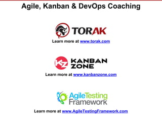 © Torak, Inc. www.torak.com
Agile, Kanban & DevOps Coaching
Learn more at www.torak.com
Learn more at www.AgileTestingFramework.com
Learn more at www.kanbanzone.com
 