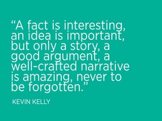 “A fact is interesting,
an idea is important,
but only a story, a
good argument, a
well-crafted narrative
is amazing, never to
be forgotten.”
KEVIN KELLY
 