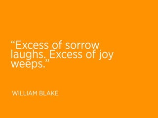 “Excess of sorrow
laughs. Excess of joy
weeps.”

WILLIAM BLAKE
 