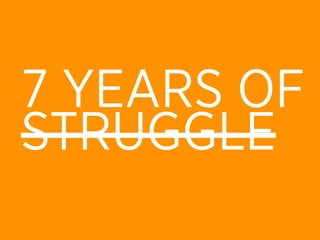 7 YEARS OF
STRUGGLE
 