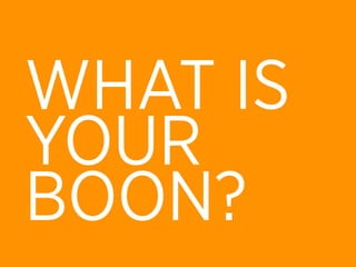 WHAT IS
YOUR
BOON?
 