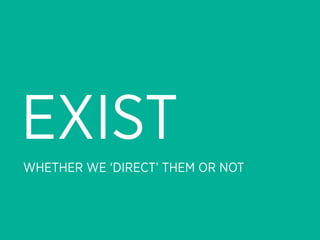 EXIST
WHETHER WE ‘DIRECT’ THEM OR NOT
 