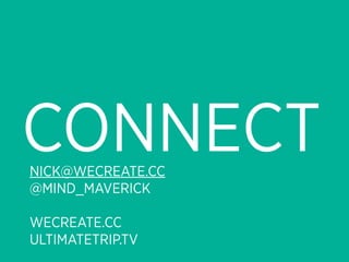 CONNECT
NICK@WECREATE.CC
@MIND_MAVERICK

WECREATE.CC
ULTIMATETRIP.TV
 
