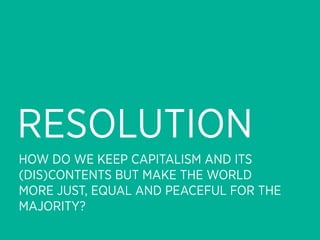 RESOLUTION
HOW DO WE KEEP CAPITALISM AND ITS
(DIS)CONTENTS BUT MAKE THE WORLD
MORE JUST, EQUAL AND PEACEFUL FOR THE
MAJORITY?
 
