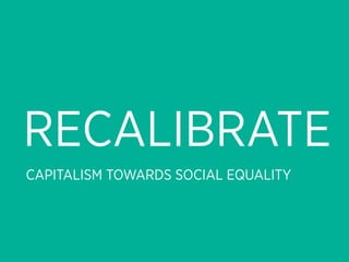 RECALIBRATE
CAPITALISM TOWARDS SOCIAL EQUALITY
 