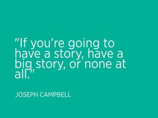 "If you’re going to
have a story, have a
big story, or none at
all."
JOSEPH CAMPBELL
 
