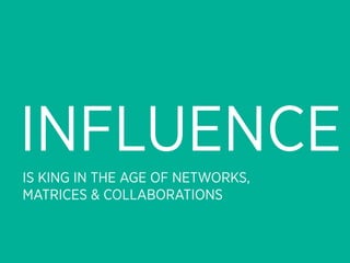 INFLUENCE
IS KING IN THE AGE OF NETWORKS,
MATRICES & COLLABORATIONS
 