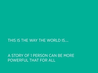 THIS IS THE WAY THE WORLD IS....


A STORY OF 1 PERSON CAN BE MORE
POWERFUL THAT FOR ALL
 