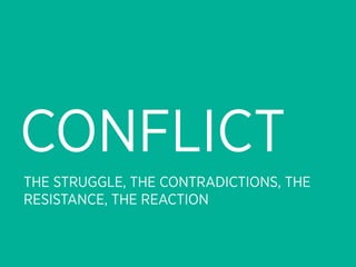 CONFLICT
THE STRUGGLE, THE CONTRADICTIONS, THE
RESISTANCE, THE REACTION
 