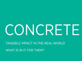 CONCRETE
TANGIBLE IMPACT IN THE REAL-WORLD

WHAT IS IN IT FOR THEM?
 