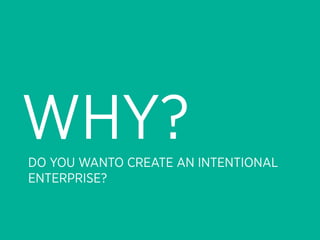 WHY?
DO YOU WANTO CREATE AN INTENTIONAL
ENTERPRISE?
 
