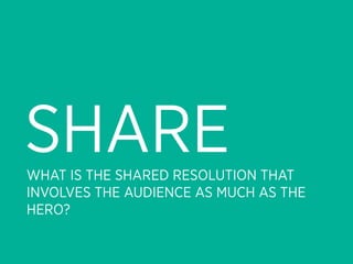 SHARE
WHAT IS THE SHARED RESOLUTION THAT
INVOLVES THE AUDIENCE AS MUCH AS THE
HERO?
 
