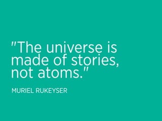 "The universe is
made of stories,
not atoms."
MURIEL RUKEYSER
 