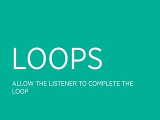 LOOPS
ALLOW THE LISTENER TO COMPLETE THE
LOOP
 