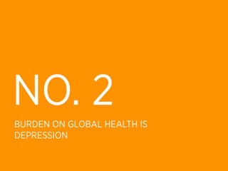 NO. 2
BURDEN ON GLOBAL HEALTH IS
DEPRESSION
 