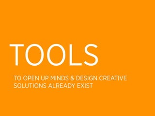 TOOLS
TO OPEN UP MINDS & DESIGN CREATIVE
SOLUTIONS ALREADY EXIST
 