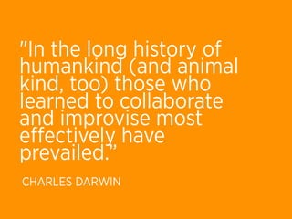 "In the long history of
humankind (and animal
kind, too) those who
learned to collaborate
and improvise most
eﬀectively have
prevailed.”
CHARLES DARWIN
 