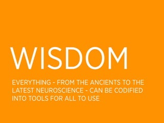 WISDOM
EVERYTHING - FROM THE ANCIENTS TO THE
LATEST NEUROSCIENCE - CAN BE CODIFIED
INTO TOOLS FOR ALL TO USE
 