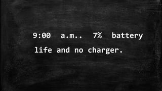 9:00 a.m.. 7% battery
life and no charger.
 