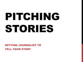 PITCHING
STORIES
GETTING JOURNALIST TO
TELL YOUR STORY
 