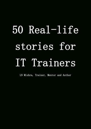 50 Real-life
stories for
IT Trainers
LN Mishra, Trainer, Mentor and Author
 