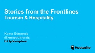 Stories from the Frontlines
Tourism & Hospitality
Kemp Edmonds
@kempedmonds
bit.ly/kemptour
 