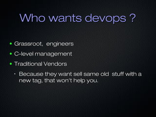 Who wants devops ?Who wants devops ?
● Grassroot, engineersGrassroot, engineers
● C-level managementC-level management
● T...