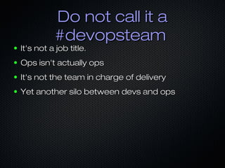 Do not call it aDo not call it a
#devopsteam#devopsteam
● It's not a job title.It's not a job title.
● Ops isn't actually ...