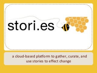 a cloud-based platform to gather, curate, and
        use stories to effect change
 