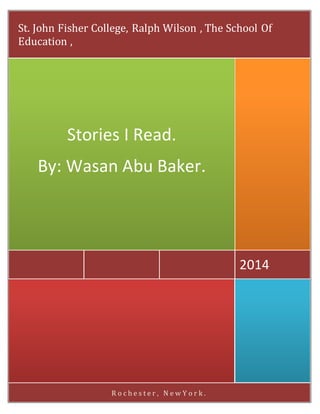 R o c h e s t e r , N e w Y o r k .
2014
Stories I Read.
By: Wasan Abu Baker.
St. John Fisher College, Ralph Wilson , The School Of
Education ,
 