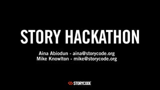 STORY HACKATHON
Aina Abiodun - aina@storycode.org
Mike Knowlton - mike@storycode.org
 