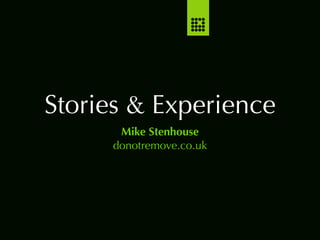 Stories & Experience
      Mike Stenhouse
     donotremove.co.uk
 
