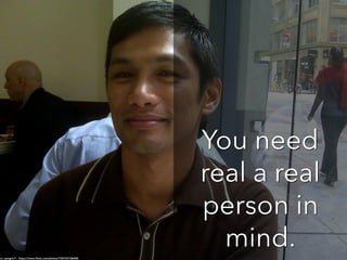 You need
real a real
person in
mind.cc: pengrin™ - https://www.flickr.com/photos/73072573@N00
 