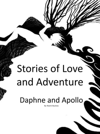 Stories of Love
and Adventure
Daphne and Apollo
By: Noemi Bautista

 