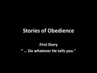 Stories of Obedience
First Story
“ … Do whatever He tells you."

 