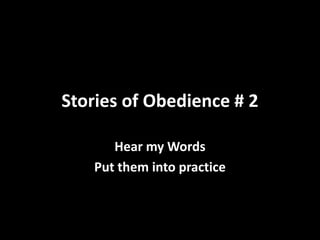 Stories of Obedience # 2
Hear my Words
Put them into practice

 