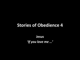 Stories of Obedience 4
Jesus
‘If you love me …’
 