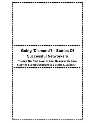 Going ‘Diamond’! – Stories Of
      Successful Networkers
 “Reach The Next Level In Your Business By Case
Studying Successful Business Builders & Leaders”
 