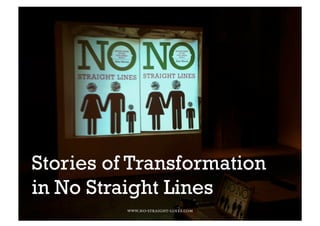 Stories of Transformation
in No Straight Lines
          www.no-straight-lines.com
 