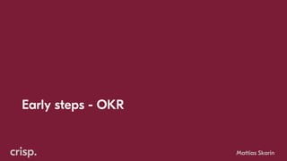 Early steps - OKR
Mattias Skarin
 