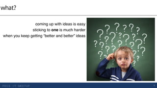 dsdfwhat?
5
coming up with ideas is easy
sticking to one is much harder
when you keep getting “better and better” ideas
 