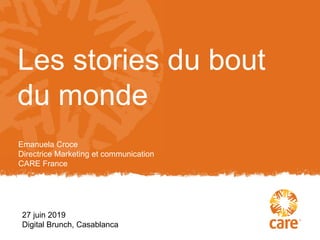 27 juin 2019
Digital Brunch, Casablanca
Les stories du bout
du monde
Emanuela Croce
Directrice Marketing et communication
CARE France
 